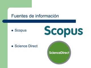 Fuentes de información 
 Scopus 
 Science Direct 
 