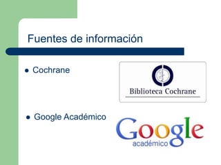 Fuentes de información 
 Cochrane 
 Google Académico 
 