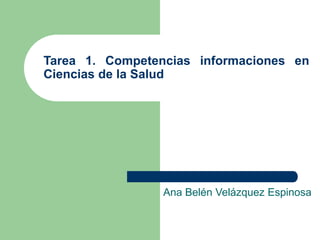 Tarea 1. Competencias informaciones en 
Ciencias de la Salud 
Ana Belén Velázquez Espinosa 
 
