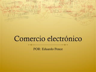 Comercio electrónico
POR: Eduardo Ponce
 