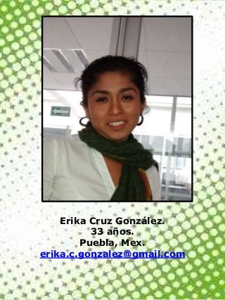 Erika Cruz González.
33 años.
Puebla, Mex.
erika.c.gonzalez@gmail.com
 