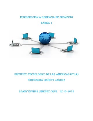 INTRODUCCION A Gerencia de proyecto
Tarea 1
Instituto Tecnológico de las Américas (ITLA)
Profesora Lisbett jaquez
Leany Esther jimenez cruz 2013-1672
 