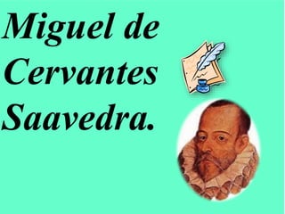 Miguel de
Cervantes
Saavedra.
 