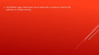  Factibilidad Legal: Determinar que el desarrollo y puesta en marcha del
software no infrinja normas.
 