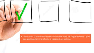  Conclusión: Es necesario realizar una buena toma de requerimientos , pues
esta podría determinar el éxito o fracaso de un sistema.
 