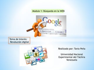 Tema de Interés:
Revolución digital
Modulo 1: Búsqueda en la WEB
Realizado por: Tania Peña
Universidad Nacional
Experimental del Táchira
Venezuela
 