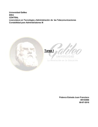 Universidad Galileo
IDEA
CENTRAL
Licenciatura en Tecnología y Administración de las Telecomunicaciones
Contabilidad para Administradores III
Tarea I
Polanco Estrada Juan Francisco
09143066
08-07-2016
 