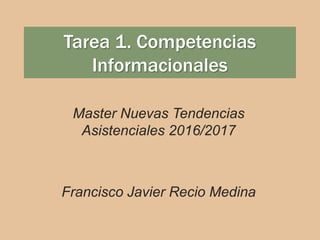 Tarea 1. Competencias
Informacionales
Master Nuevas Tendencias
Asistenciales 2016/2017
Francisco Javier Recio Medina
 