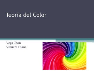 Teoría del Color
Vega Jhon
Vinueza Diana
 