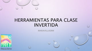 HERRAMIENTAS PARA CLASE
INVERTIDA
MARAVILLASRM
 