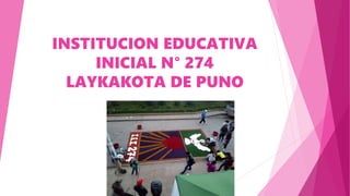 INSTITUCION EDUCATIVA
INICIAL N° 274
LAYKAKOTA DE PUNO
 