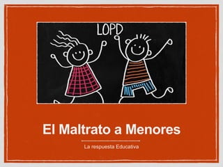 El Maltrato a Menores
La respuesta Educativa
 