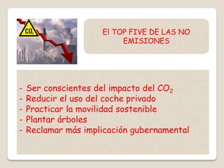 - Ser conscientes del impacto del CO2
- Reducir el uso del coche privado
- Practicar la movilidad sostenible
- Plantar árboles
- Reclamar más implicación gubernamental
El TOP FIVE DE LAS NO
EMISIONES
 