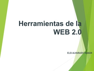 Herramientas de la
WEB 2.0
ELSI ALVARADO RoMÁN
 