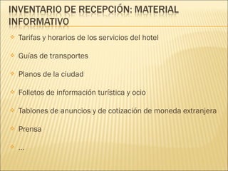  Tarifas y horarios de los servicios del hotel
 Guías de transportes
 Planos de la ciudad
 Folletos de información turística y ocio
 Tablones de anuncios y de cotización de moneda extranjera
 Prensa
 …
 