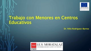 Trabajo con Menores en Centros
Educativos
Dr. Félix Rodríguez-Barrios
1
 