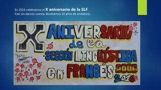 En 2016 celebramos el X aniversario de la SLF.
Casi sin darnos cuenta, llevábamos 10 años de andadura…
 