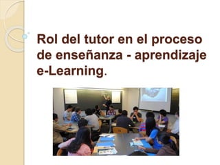 Rol del tutor en el proceso
de enseñanza - aprendizaje
e-Learning.
 