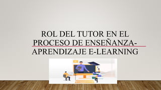 ROL DEL TUTOR EN EL
PROCESO DE ENSEÑANZA-
APRENDIZAJE E-LEARNING
 