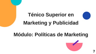 Ténico Superior en
Marketing y Publicidad
Módulo: Políticas de Marketing
7
 