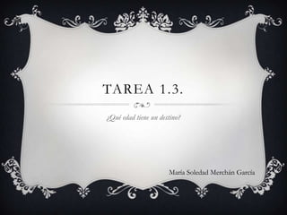 TAREA 1.3.
¿Qué edad tiene un destino?




                      María Soledad Merchán García
 