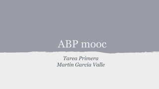ABP mooc
Tarea Primera
Martín García Valle
 