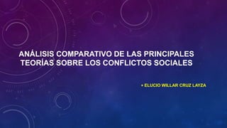 ANÁLISIS COMPARATIVO DE LAS PRINCIPALES
TEORÍAS SOBRE LOS CONFLICTOS SOCIALES
 ELUCIO WILLAR CRUZ LAYZA
 