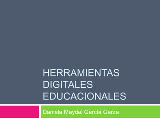 HERRAMIENTAS
DIGITALES
EDUCACIONALES
Daniela Maydel García Garza
 