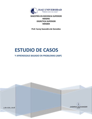 3 de Julio, 2018
ESTUDIO DE CASOS
Y APRENDIZAJE BASADO EN PROBLEMAS (ABP)
MAESTRÍA EN DOCENCIA SUPERIOR
MDS#45
DIDÁCTICA SUPERIOR
MDS004
Prof. Suray Saavedra de González
 