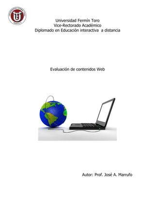 Universidad Fermín Toro
         Vice-Rectorado Académico
Diplomado en Educación interactiva a distancia




        Evaluación de contenidos Web




                         Autor: Prof. José A. Marrufo
 