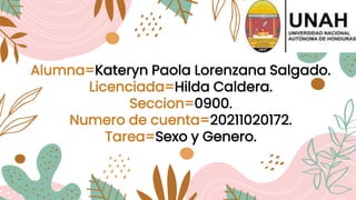 Alumna=Kateryn Paola Lorenzana Salgado.
Licenciada=Hilda Caldera.
Seccion=0900.
Numero de cuenta=20211020172.
Tarea=Sexo y Genero.
 