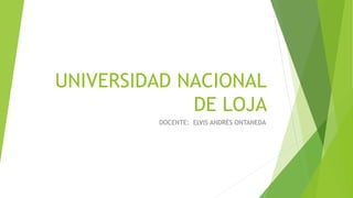 UNIVERSIDAD NACIONAL
DE LOJA
DOCENTE: ELVIS ANDRÉS ONTANEDA
 