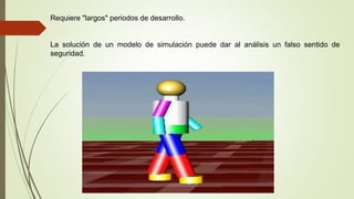 Requiere "largos" periodos de desarrollo.
La solución de un modelo de simulación puede dar al análisis un falso sentido de
seguridad.
 