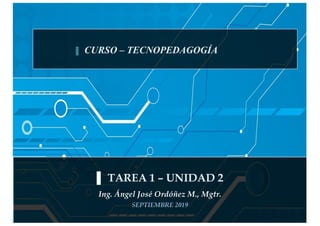 ▌ TAREA 1 – UNIDAD 2
Ing. Ángel José Ordóñez M., Mgtr.
SEPTIEMBRE 2019
▌ CURSO – TECNOPEDAGOGÍA
 