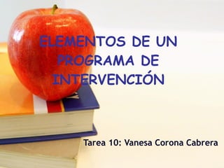 ELEMENTOS DE UN PROGRAMA DE INTERVENCIÓN Tarea 10: Vanesa Corona Cabrera 