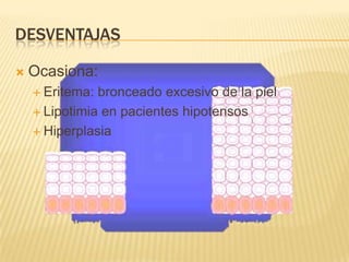 DESVENTAJAS

   Ocasiona:
     Eritema: bronceado excesivo de la piel
     Lipotimia en pacientes hipotensos

     Hiperplasia
 