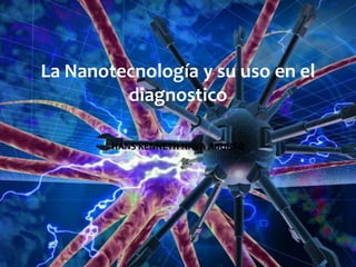 La Nanotecnología y su uso en el
diagnostico
HANS KENNETH NAVA ABURTO
 