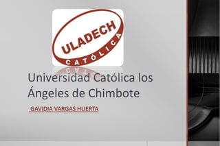 Universidad Católica los
Ángeles de Chimbote
GAVIDIA VARGAS HUERTA