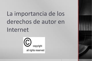 La importancia de los
derechos de autor en
Internet
