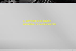 El copyright es un derecho
automático, no necesita registro