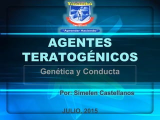 AGENTES
TERATOGÉNICOS
Genética y Conducta
JULIO, 2015
 
