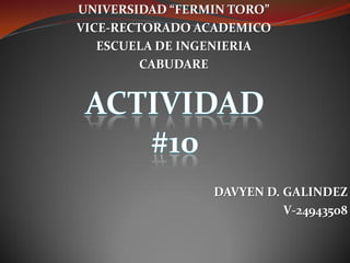 UNIVERSIDAD “FERMIN TORO”
VICE-RECTORADO ACADEMICO
ESCUELA DE INGENIERIA
CABUDARE
DAVYEN D. GALINDEZ
V-24943508
 