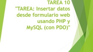 TAREA 10
"TAREA: Insertar datos
desde formulario web
usando PHP y
MySQL (con PDO)"
 