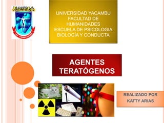 AGENTES
TERATÓGENOS
REALIZADO POR
KATTY ARIAS
UNIVERSIDAD YACAMBU
FACULTAD DE
HUMANIDADES
ESCUELA DE PSICOLOGIA
BIOLOGÍA Y CONDUCTA
 