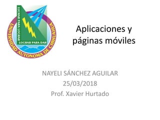 Aplicaciones y
páginas móviles
NAYELI SÁNCHEZ AGUILAR
25/03/2018
Prof. Xavier Hurtado
 