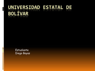 UNIVERSIDAD ESTATAL DE
BOLÍVAR
Estudiante
Diego Bayas
 
