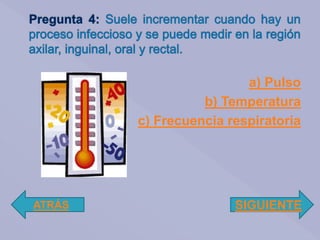 a) Pulso
b) Temperatura
c) Frecuencia respiratoria
ATRÁS SIGUIENTE
 