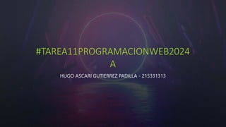 #TAREA11PROGRAMACIONWEB2024
A
HUGO ASCARI GUTIERREZ PADILLA - 215331313
 