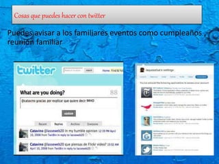 Cosas que puedes hacer con twitter
Puedes avisar a los familiares eventos como cumpleaños ,
reunión familiar
 