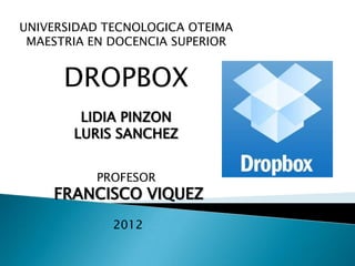 UNIVERSIDAD TECNOLOGICA OTEIMA
 MAESTRIA EN DOCENCIA SUPERIOR


      DROPBOX
        LIDIA PINZON
       LURIS SANCHEZ


          PROFESOR
    FRANCISCO VIQUEZ
             2012
 